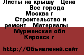 Листы на крышу › Цена ­ 100 - Все города, Москва г. Строительство и ремонт » Материалы   . Мурманская обл.,Кировск г.